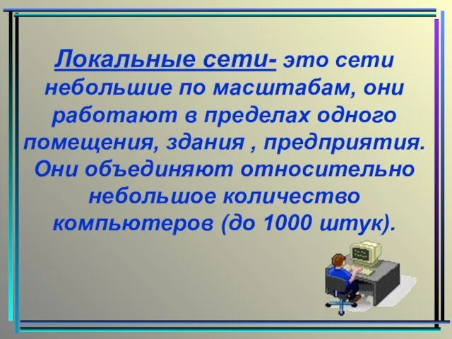 Локальные сети- это сети небольшие по масштабам, они работают в пределах одного