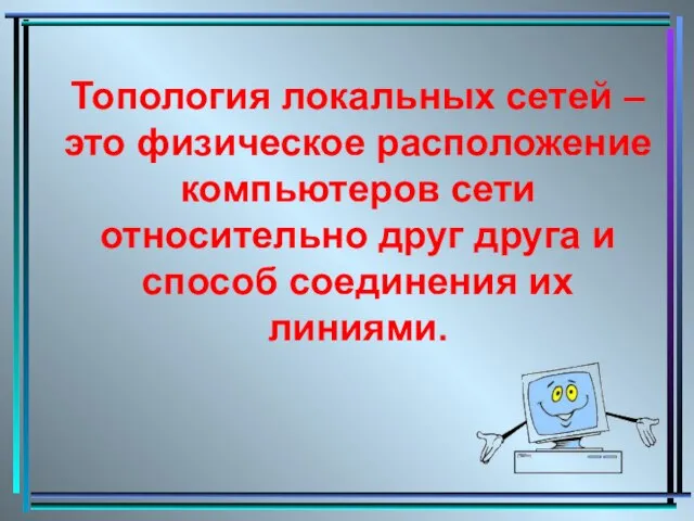 Топология локальных сетей – это физическое расположение компьютеров сети относительно друг друга