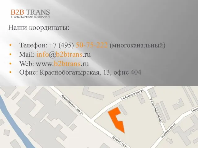 Наши координаты: Телефон: +7 (495) 50-75-222 (многоканальный) Mail: info@b2btrans.ru Web: www.b2btrans.ru Офис: Краснобогатырская, 13, офис 404