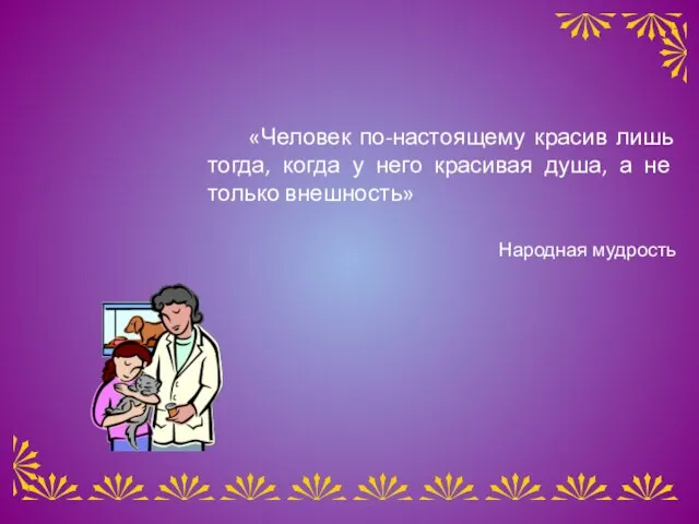 «Человек по-настоящему красив лишь тогда, когда у него красивая душа, а не только внешность» Народная мудрость