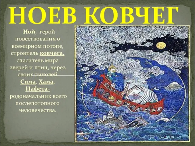 Ной, герой повествования о всемирном потопе, строитель ковчега, спаситель мира зверей и