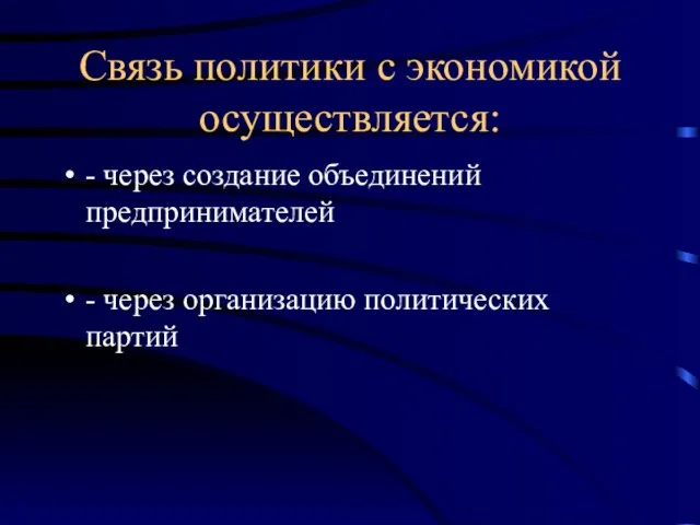 Связь политики с экономикой осуществляется: - через создание объединений предпринимателей - через организацию политических партий