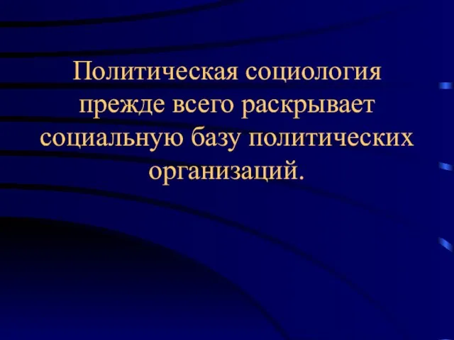 Политическая социология прежде всего раскрывает социальную базу политических организаций.