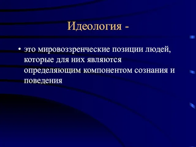 Идеология - это мировоззренческие позиции людей, которые для них являются определяющим компонентом сознания и поведения