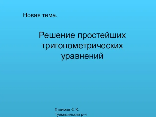 Галимов Ф.Х. Туймазинский р-н Новая тема. Решение простейших тригонометрических уравнений