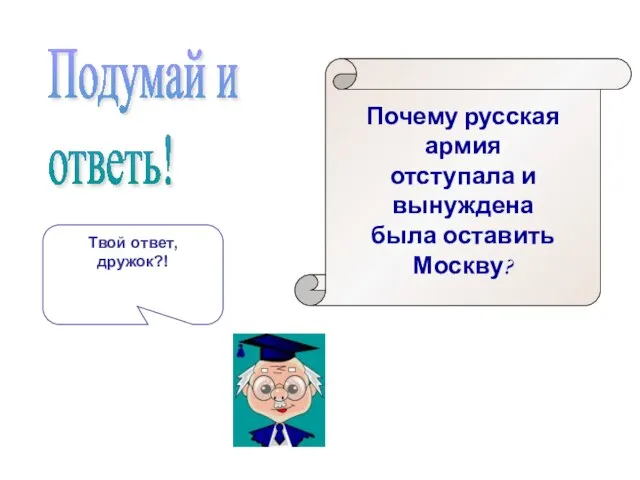 Почему русская армия отступала и вынуждена была оставить Москву? Подумай и ответь!