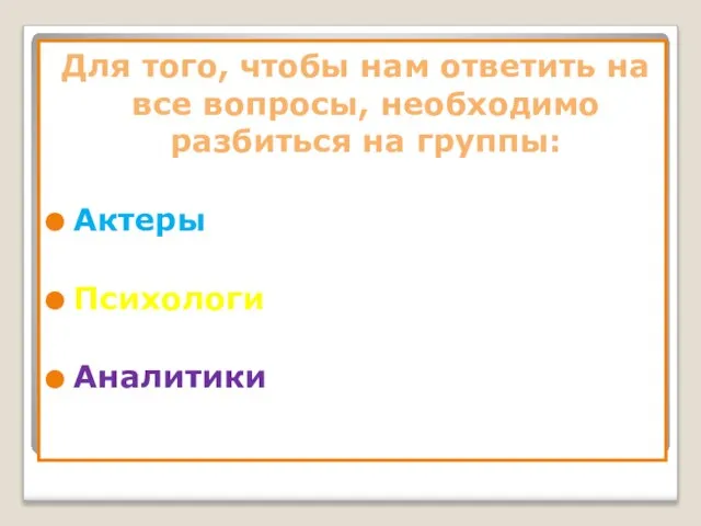 Для того, чтобы нам ответить на все вопросы, необходимо разбиться на группы: Актеры Психологи Аналитики