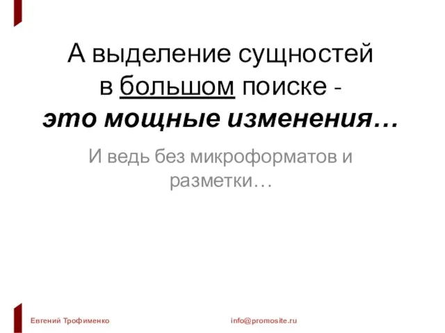 А выделение сущностей в большом поиске - это мощные изменения… И ведь без микроформатов и разметки…