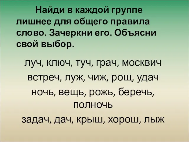 Найди в каждой группе лишнее для общего правила слово. Зачеркни его. Объясни