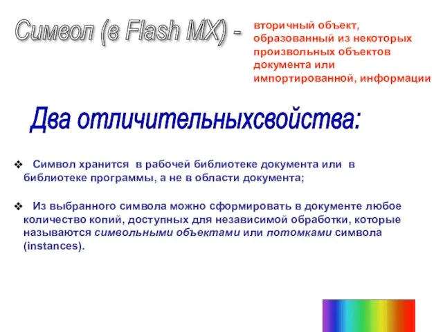 Символ (в Flash MX) - вторичный объект, образованный из некоторых произвольных объектов