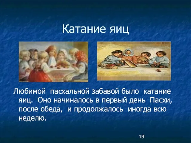 Любимой пасхальной забавой было катание яиц. Оно начиналось в первый день Пасхи,