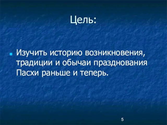 Изучить историю возникновения, традиции и обычаи празднования Пасхи раньше и теперь. Цель: