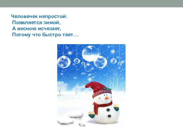 Человечек непростой: Появляется зимой, А весною исчезает, Потому что быстро тает…