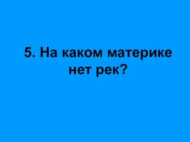 5. На каком материке нет рек?