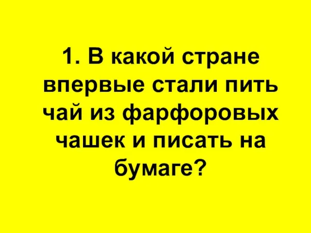 1. В какой стране впервые стали пить чай из фарфоровых чашек и писать на бумаге?