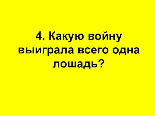 4. Какую войну выиграла всего одна лошадь?