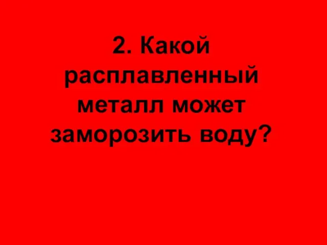 2. Какой расплавленный металл может заморозить воду?