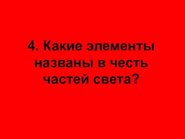 4. Какие элементы названы в честь частей света?