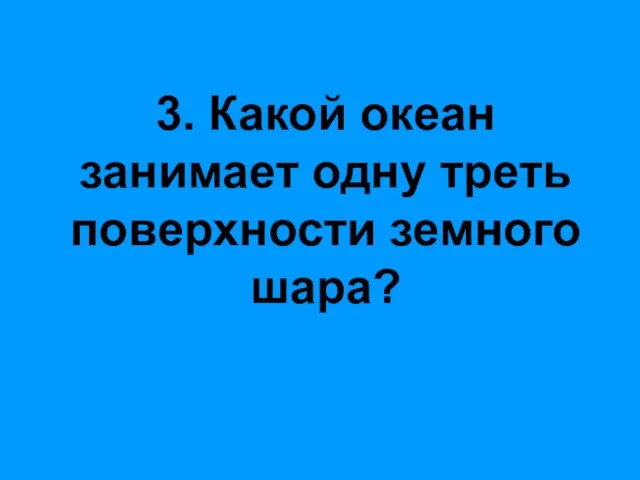 3. Какой океан занимает одну треть поверхности земного шара?