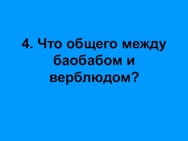 4. Что общего между баобабом и верблюдом?