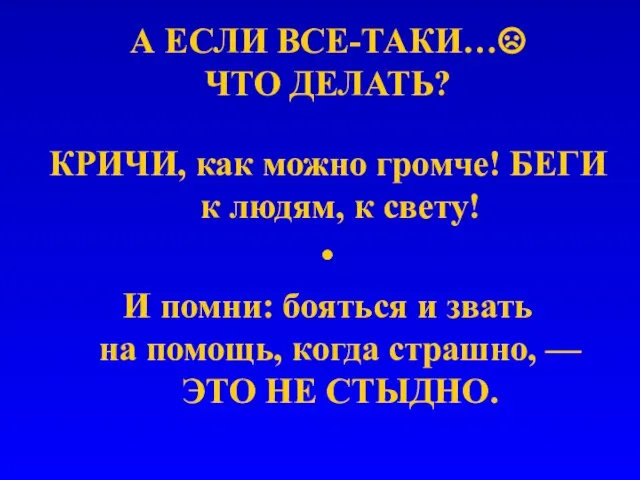 А ЕСЛИ ВСЕ-ТАКИ…☹ ЧТО ДЕЛАТЬ? КРИЧИ, как можно громче! БЕГИ к людям,