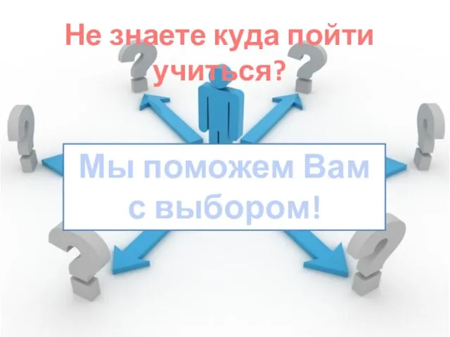 Не знаете куда пойти учиться? Мы поможем Вам с выбором!