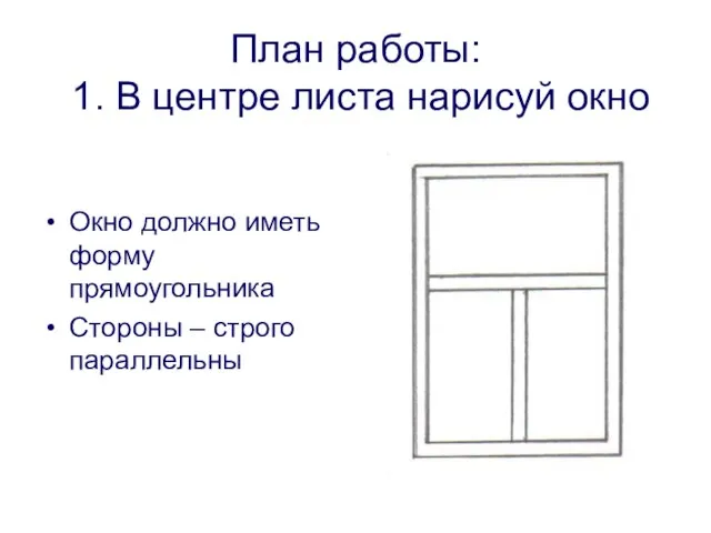 План работы: 1. В центре листа нарисуй окно Окно должно иметь форму