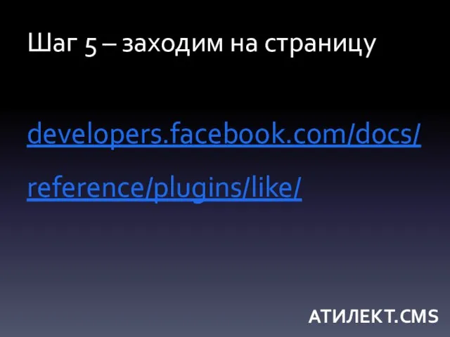 Шаг 5 – заходим на страницу developers.facebook.com/docs/reference/plugins/like/ АТИЛЕКТ.CMS