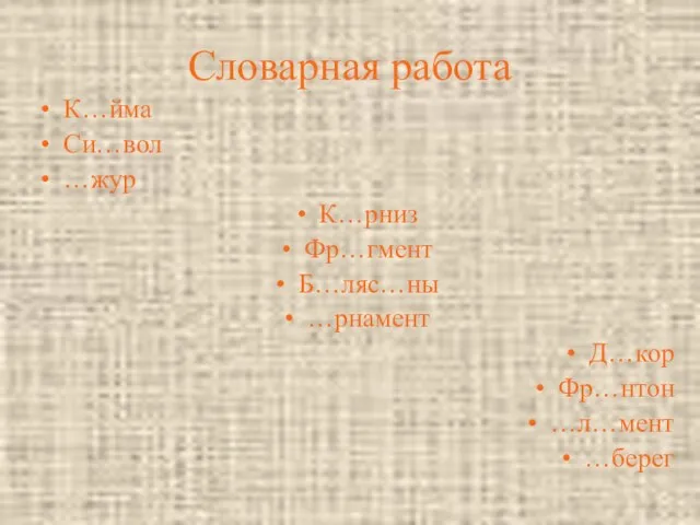 Словарная работа К…йма Си…вол …жур К…рниз Фр…гмент Б…ляс…ны …рнамент Д…кор Фр…нтон …л…мент …берег