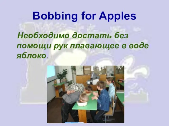 Bobbing for Apples Необходимо достать без помощи рук плавающее в воде яблоко.