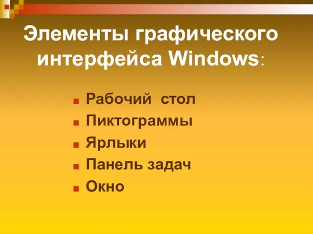 Элементы графического интерфейса Windows: Рабочий стол Пиктограммы Ярлыки Панель задач Окно