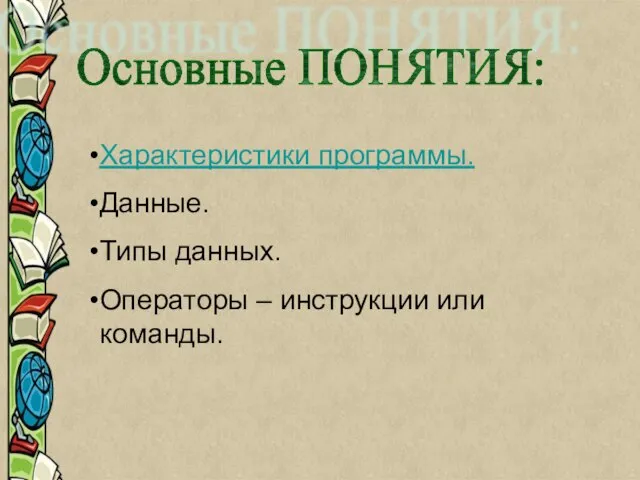 Характеристики программы. Данные. Типы данных. Операторы – инструкции или команды. Основные ПОНЯТИЯ: