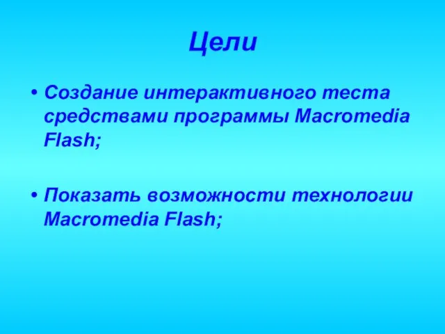 Цели Создание интерактивного теста средствами программы Macromedia Flash; Показать возможности технологии Macromedia Flash;