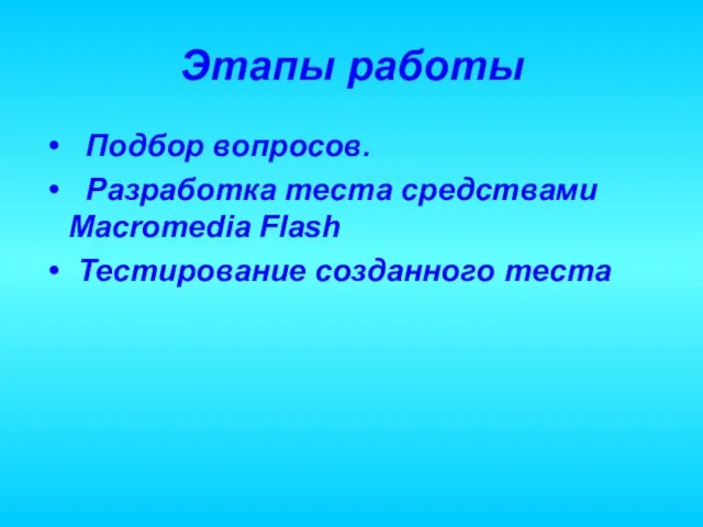 Этапы работы Подбор вопросов. Разработка теста средствами Macromedia Flash Тестирование созданного теста