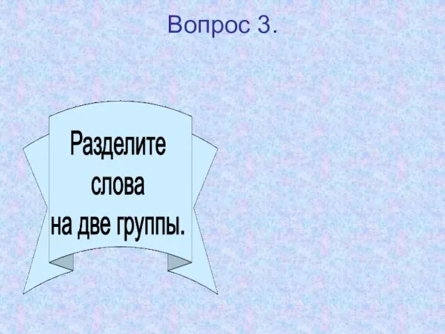 Вопрос 3. Разделите слова на две группы.