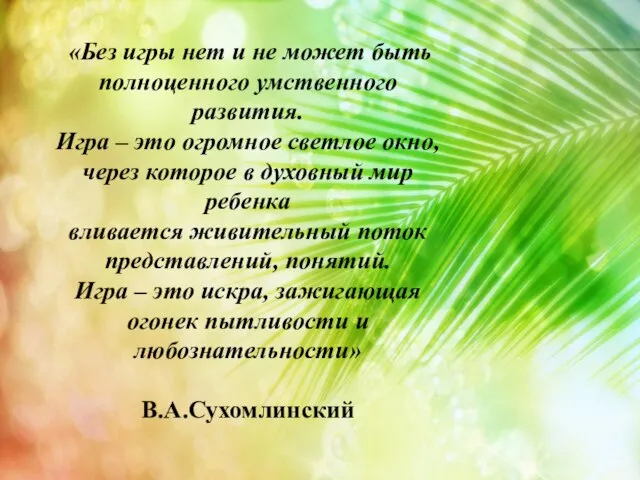 «Без игры нет и не может быть полноценного умственного развития. Игра –