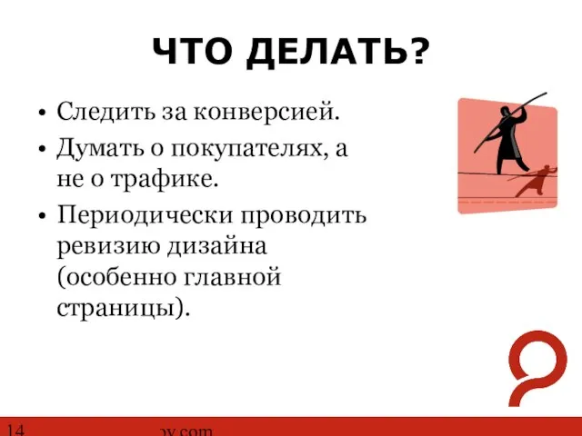 http://www.ashmanov.com ЧТО ДЕЛАТЬ? Следить за конверсией. Думать о покупателях, а не о