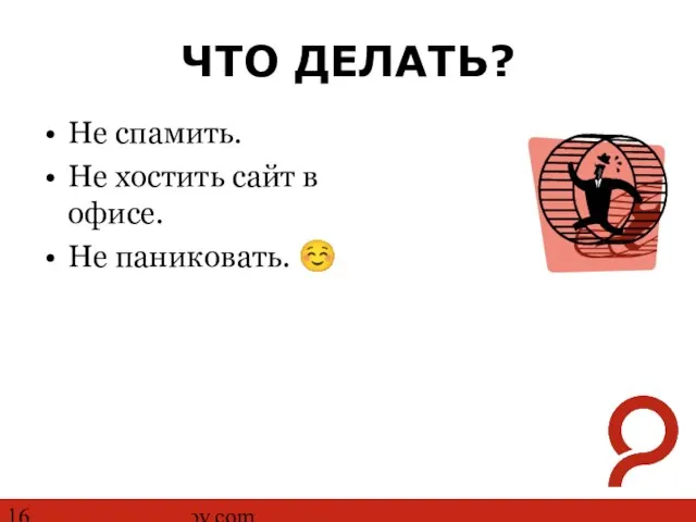 http://www.ashmanov.com ЧТО ДЕЛАТЬ? Не спамить. Не хостить сайт в офисе. Не паниковать. ☺