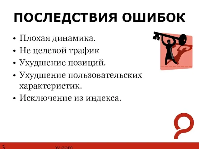 http://www.ashmanov.com ПОСЛЕДСТВИЯ ОШИБОК Плохая динамика. Не целевой трафик Ухудшение позиций. Ухудшение пользовательских характеристик. Исключение из индекса.