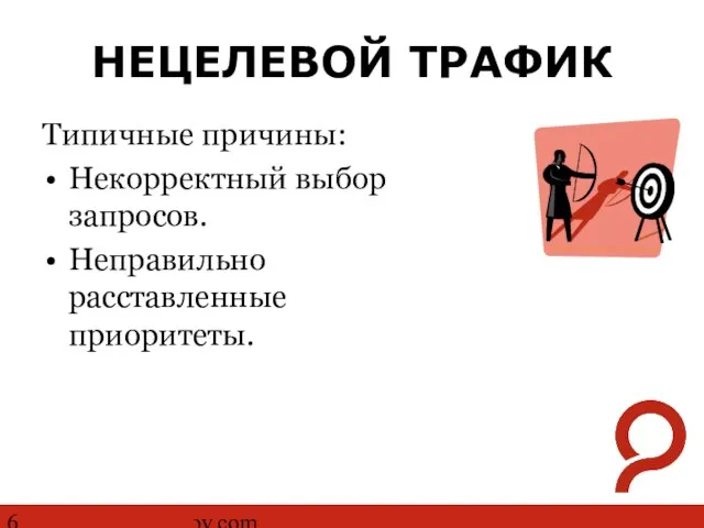 http://www.ashmanov.com НЕЦЕЛЕВОЙ ТРАФИК Типичные причины: Некорректный выбор запросов. Неправильно расставленные приоритеты.