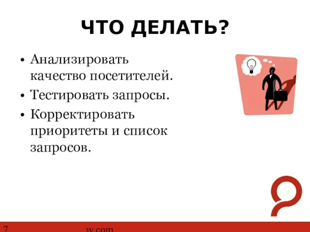 http://www.ashmanov.com ЧТО ДЕЛАТЬ? Анализировать качество посетителей. Тестировать запросы. Корректировать приоритеты и список запросов.