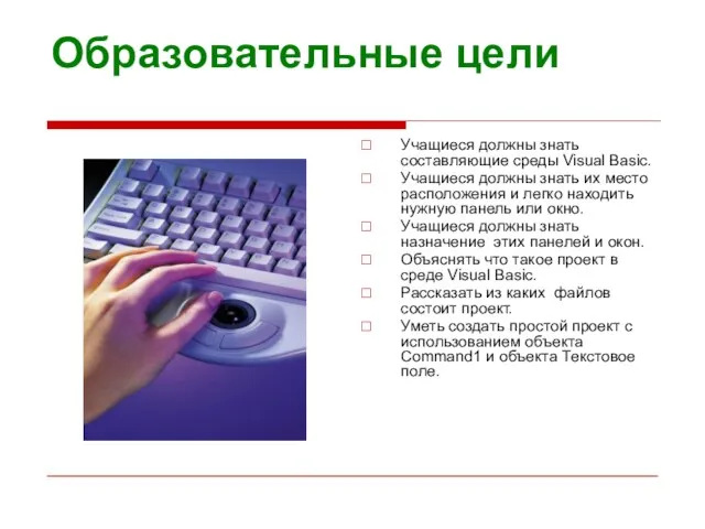 Образовательные цели Учащиеся должны знать составляющие среды Visual Basic. Учащиеся должны знать