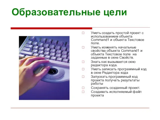 Образовательные цели Уметь создать простой проект с использованием объекта Соmmand1 и объекта