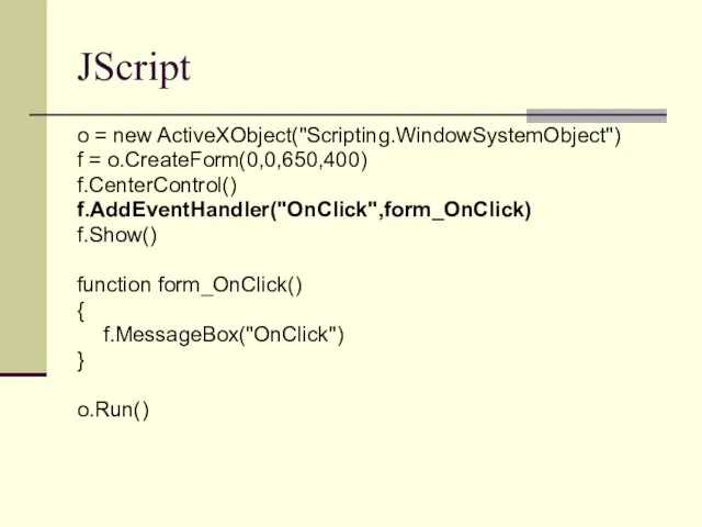 JScript o = new ActiveXObject("Scripting.WindowSystemObject") f = o.CreateForm(0,0,650,400) f.CenterControl() f.AddEventHandler("OnClick",form_OnClick) f.Show() function