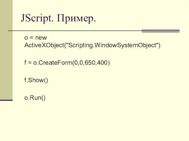 JScript. Пример. o = new ActiveXObject("Scripting.WindowSystemObject") f = o.CreateForm(0,0,650,400) f.Show() o.Run()