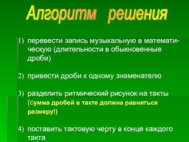 Алгоритм решения перевести запись музыкальную в математи-ческую (длительности в обыкновенные дроби) привести