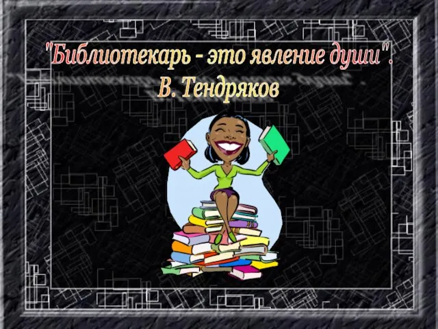 "Библиотекарь - это явление души". В. Тендряков