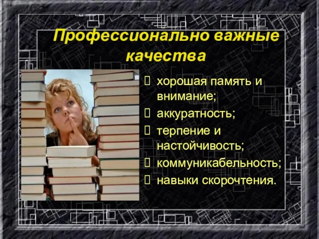 Профессионально важные качества хорошая память и внимание; аккуратность; терпение и настойчивость; коммуникабельность; навыки скорочтения.