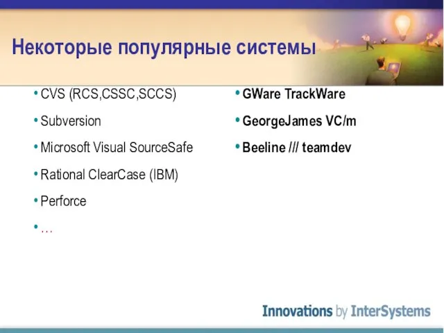 Некоторые популярные системы CVS (RCS,CSSC,SCCS) Subversion Microsoft Visual SourceSafe Rational ClearCase (IBM)
