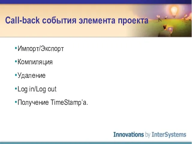 Call-back события элемента проекта Импорт/Экспорт Компиляция Удаление Log in/Log out Получение TimeStamp’а.
